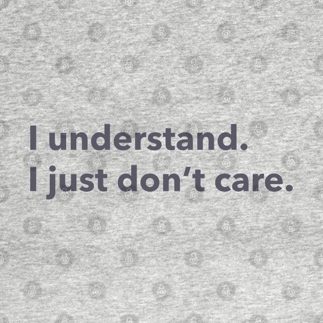 I understand. I just don't care. by LetsOverThinkIt